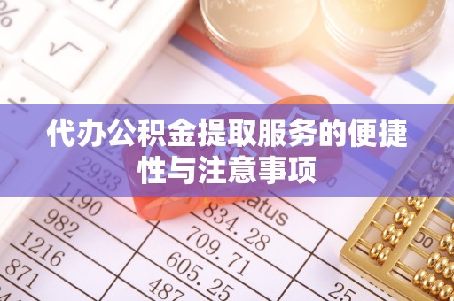 洋山代办公积金提取服务的便捷性与注意事项