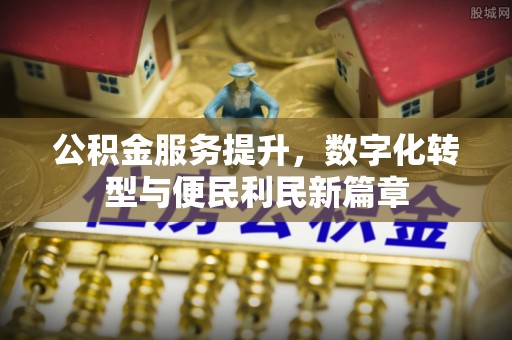 洋山公积金服务提升，数字化转型与便民利民新篇章