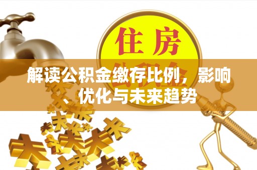 洋山解读公积金缴存比例，影响、优化与未来趋势