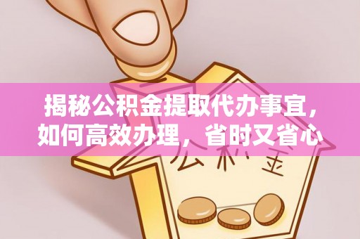 洋山揭秘公积金提取代办事宜，如何高效办理，省时又省心？