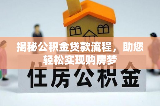 洋山揭秘公积金贷款流程，助您轻松实现购房梦
