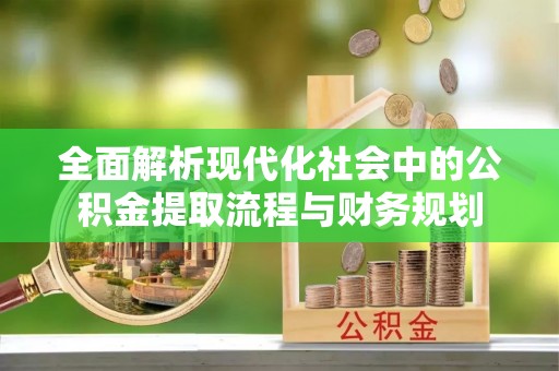 洋山全面解析现代化社会中的公积金提取流程与财务规划