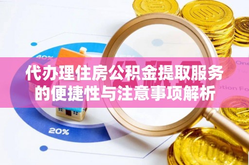 洋山代办理住房公积金提取服务的便捷性与注意事项解析