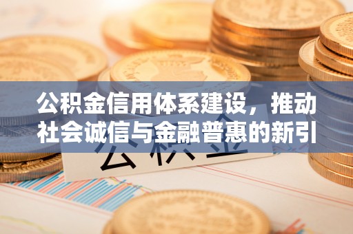 洋山公积金信用体系建设，推动社会诚信与金融普惠的新引擎