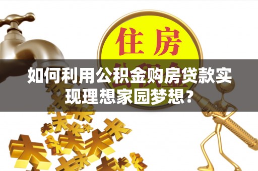 洋山如何利用公积金购房贷款实现理想家园梦想？