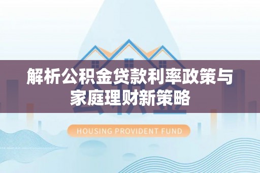 洋山解析公积金贷款利率政策与家庭理财新策略