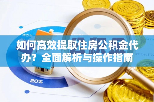 洋山如何高效提取住房公积金代办？全面解析与操作指南