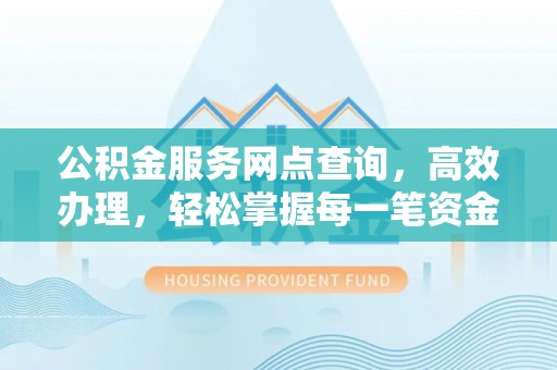 洋山公积金服务网点查询，高效办理，轻松掌握每一笔资金动态