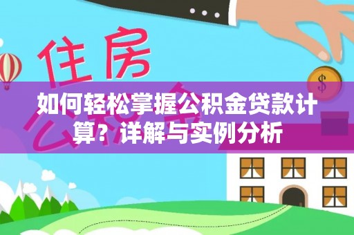 洋山如何轻松掌握公积金贷款计算？详解与实例分析