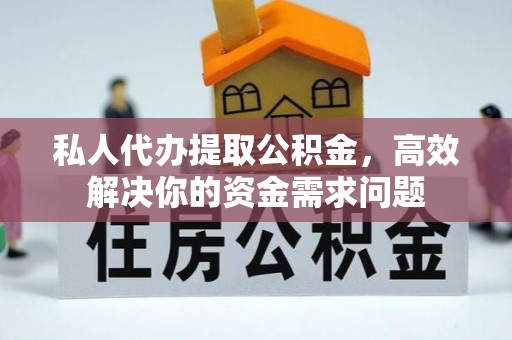 洋山私人代办提取公积金，高效解决你的资金需求问题