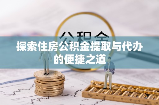 洋山探索住房公积金提取与代办的便捷之道