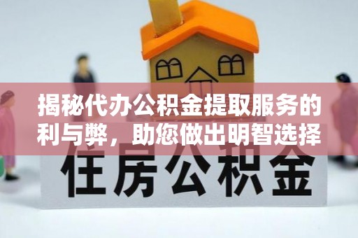 洋山揭秘代办公积金提取服务的利与弊，助您做出明智选择