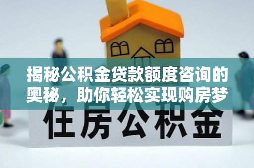 洋山揭秘公积金贷款额度咨询的奥秘，助你轻松实现购房梦想