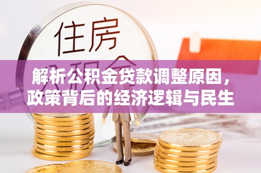 洋山解析公积金贷款调整原因，政策背后的经济逻辑与民生影响