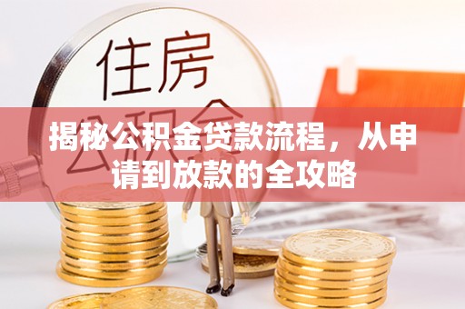 洋山揭秘公积金贷款流程，从申请到放款的全攻略