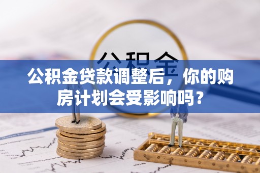 洋山公积金贷款调整后，你的购房计划会受影响吗？