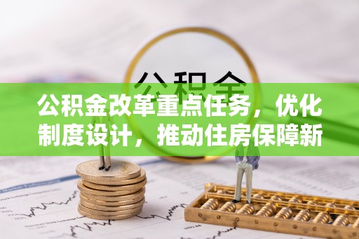 洋山公积金改革重点任务，优化制度设计，推动住房保障新发展