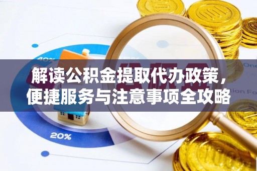 洋山解读公积金提取代办政策，便捷服务与注意事项全攻略