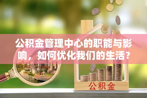 洋山公积金管理中心的职能与影响，如何优化我们的生活？