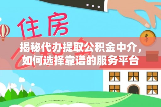 洋山揭秘代办提取公积金中介，如何选择靠谱的服务平台