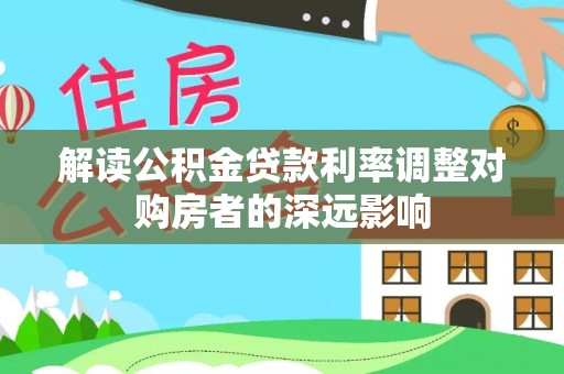 洋山解读公积金贷款利率调整对购房者的深远影响