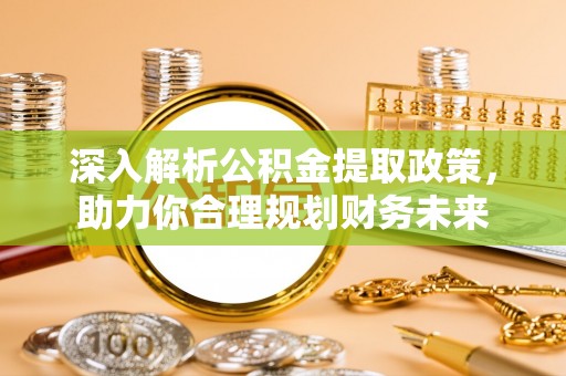 洋山深入解析公积金提取政策，助力你合理规划财务未来