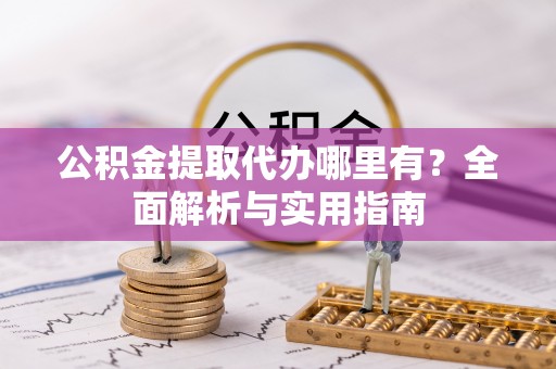 洋山公积金提取代办哪里有？全面解析与实用指南