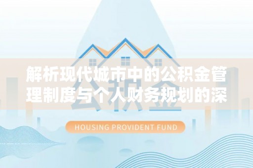 洋山解析现代城市中的公积金管理制度与个人财务规划的深度关联