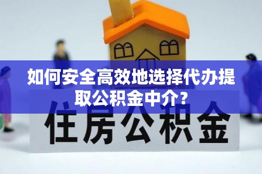洋山如何安全高效地选择代办提取公积金中介？