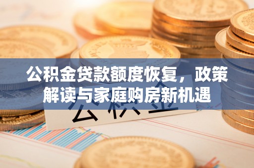 洋山公积金贷款额度恢复，政策解读与家庭购房新机遇