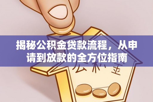 洋山揭秘公积金贷款流程，从申请到放款的全方位指南
