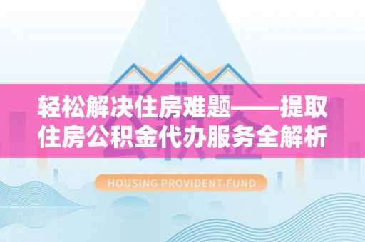 洋山轻松解决住房难题——提取住房公积金代办服务全解析