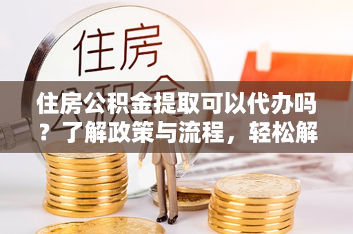 洋山住房公积金提取可以代办吗？了解政策与流程，轻松解决你的疑问