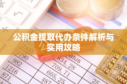 洋山公积金提取代办条件解析与实用攻略