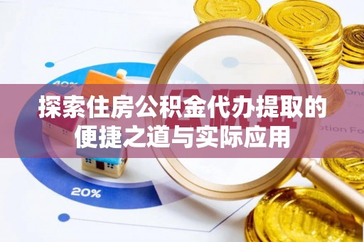 洋山探索住房公积金代办提取的便捷之道与实际应用