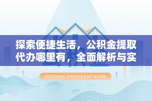 洋山探索便捷生活，公积金提取代办哪里有，全面解析与实用指南