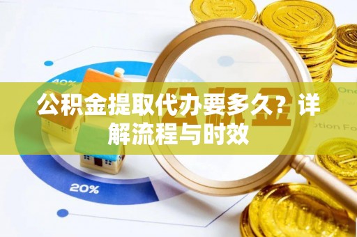 洋山公积金提取代办要多久？详解流程与时效