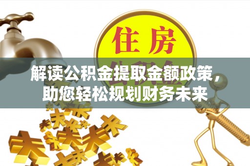 洋山解读公积金提取金额政策，助您轻松规划财务未来