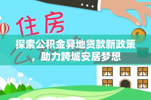 洋山探索公积金异地贷款新政策，助力跨城安居梦想
