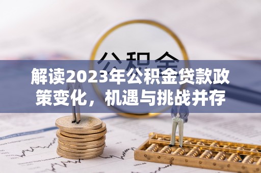 洋山解读2023年公积金贷款政策变化，机遇与挑战并存