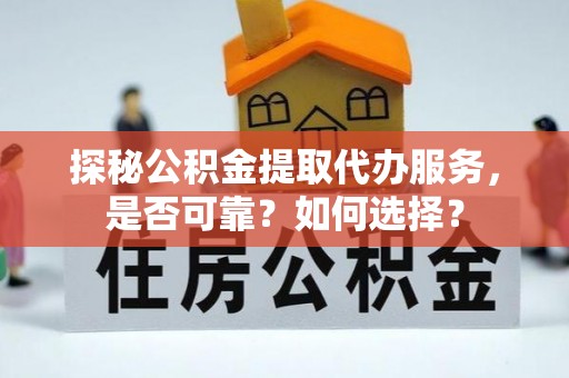 洋山探秘公积金提取代办服务，是否可靠？如何选择？