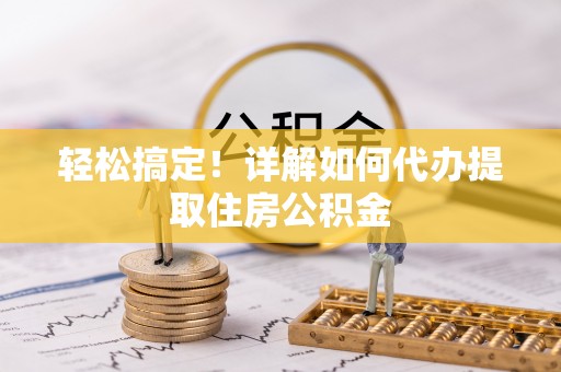 洋山轻松搞定！详解如何代办提取住房公积金