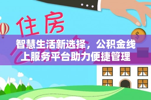 洋山智慧生活新选择，公积金线上服务平台助力便捷管理