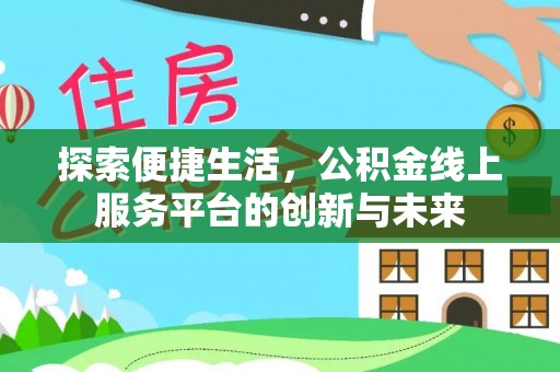 洋山探索便捷生活，公积金线上服务平台的创新与未来