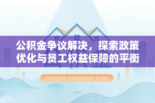 洋山公积金争议解决，探索政策优化与员工权益保障的平衡点