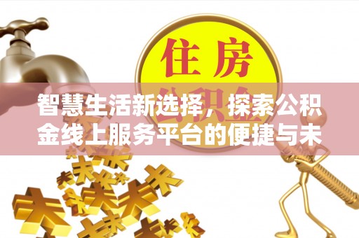 洋山智慧生活新选择，探索公积金线上服务平台的便捷与未来