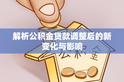洋山解析公积金贷款调整后的新变化与影响
