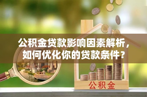 洋山公积金贷款影响因素解析，如何优化你的贷款条件？