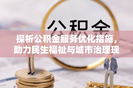 洋山探析公积金服务优化措施，助力民生福祉与城市治理现代化