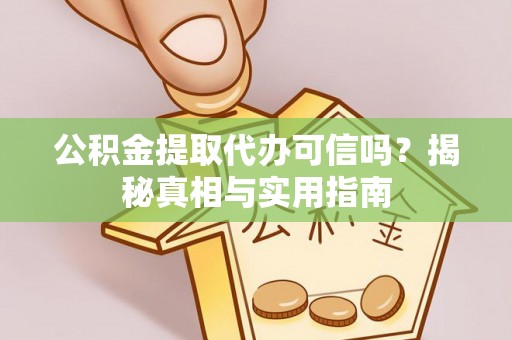 洋山公积金提取代办可信吗？揭秘真相与实用指南